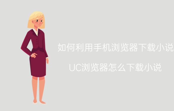 如何利用手机浏览器下载小说 UC浏览器怎么下载小说？